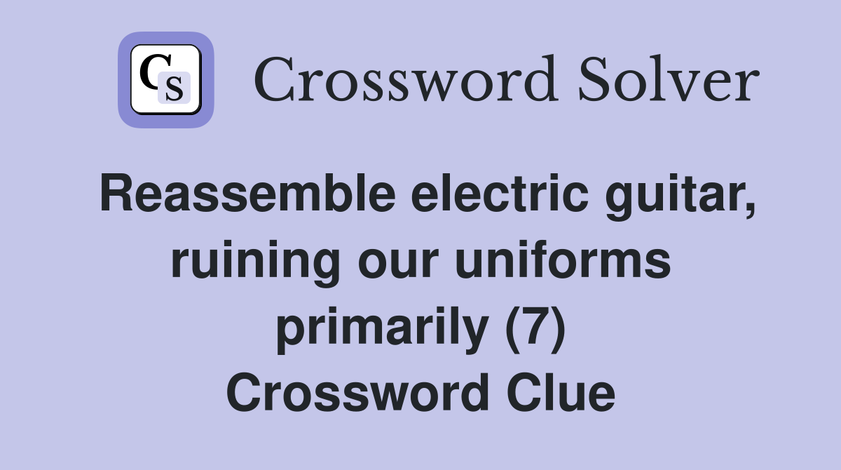 Reassemble electric guitar, ruining our uniforms primarily (7) Crossword Clue