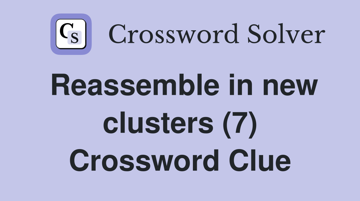 Reassemble in new clusters (7) Crossword Clue
