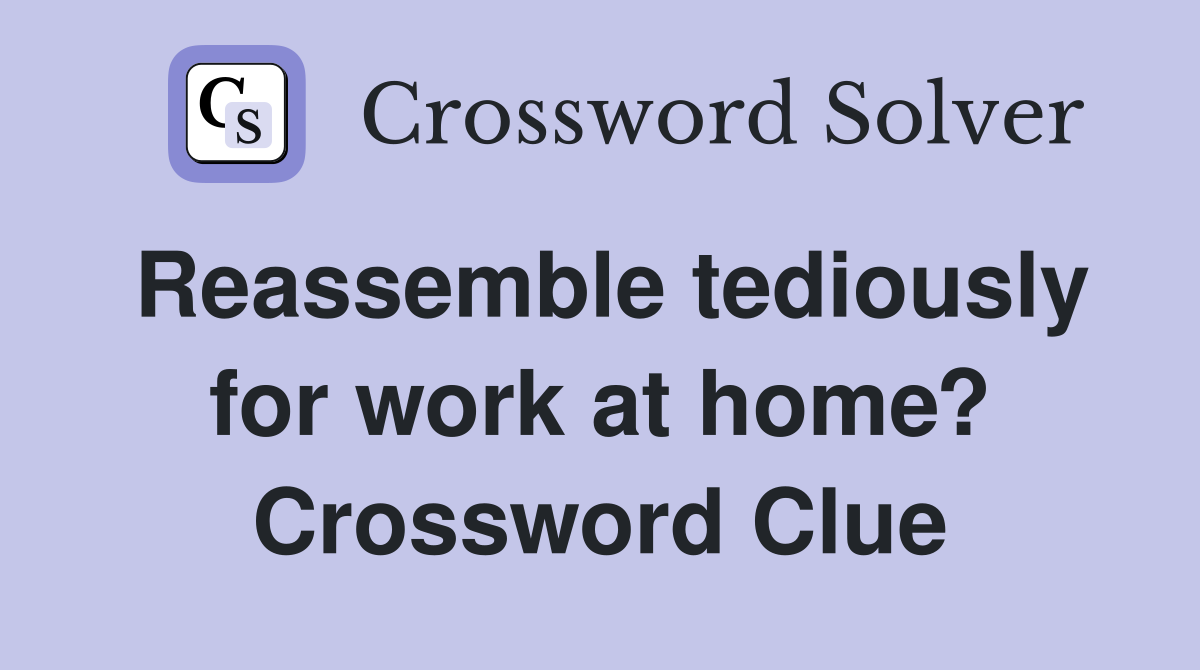 Reassemble tediously for work at home? Crossword Clue