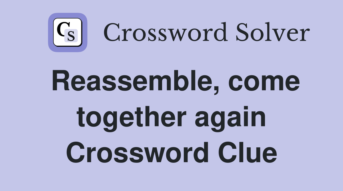 Reassemble, come together again Crossword Clue