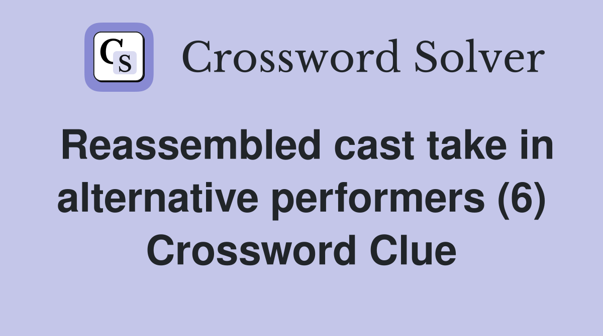 Reassembled cast take in alternative performers (6) Crossword Clue