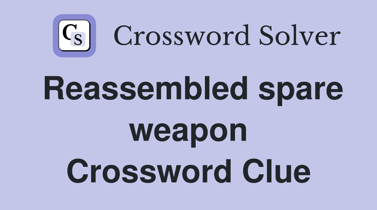 Reassembled spare weapon Crossword Clue