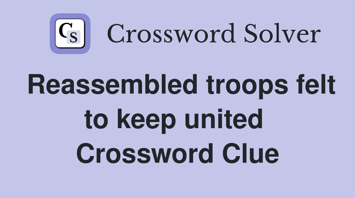 Reassembled troops felt to keep united  Crossword Clue