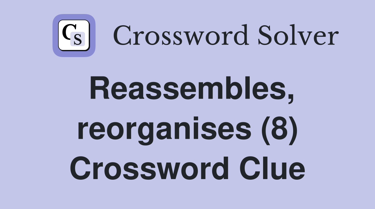 Reassembles, reorganises (8) Crossword Clue