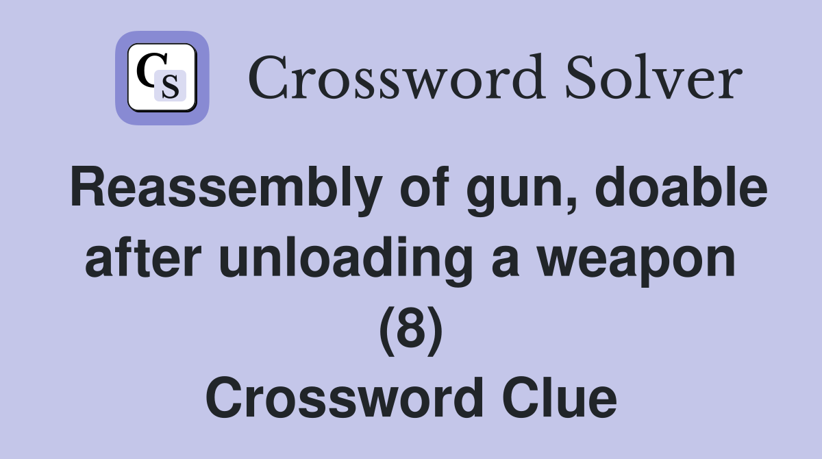 Reassembly of gun, doable after unloading a weapon (8) Crossword Clue