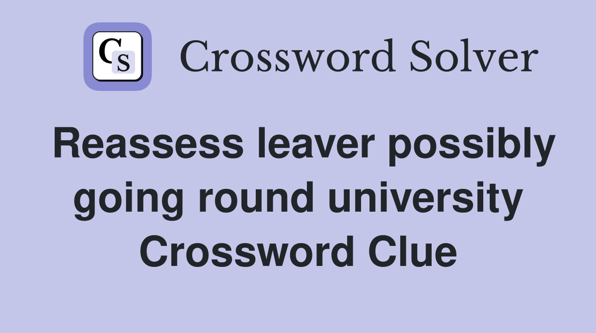 Reassess leaver possibly going round university Crossword Clue