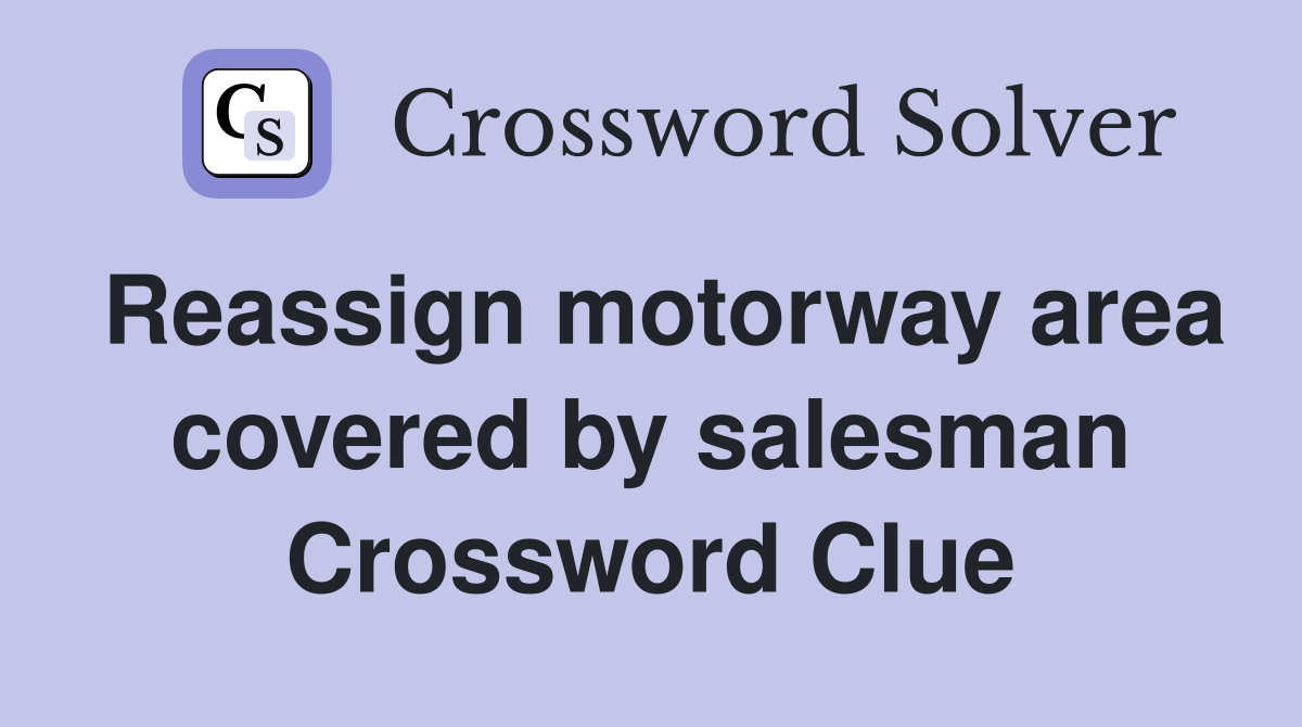 Reassign motorway area covered by salesman Crossword Clue