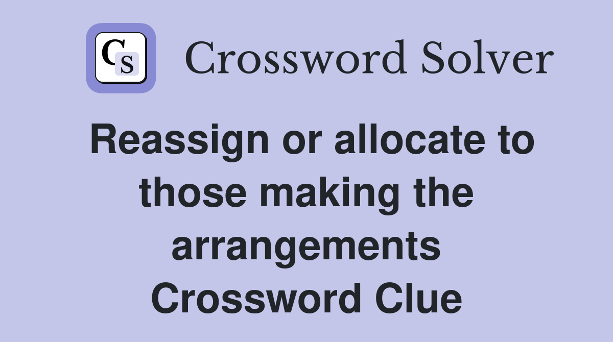 Reassign or allocate to those making the arrangements Crossword Clue