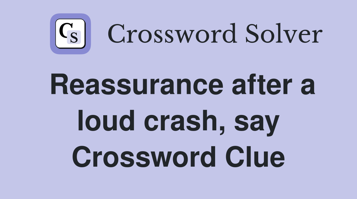 Reassurance after a loud crash, say Crossword Clue