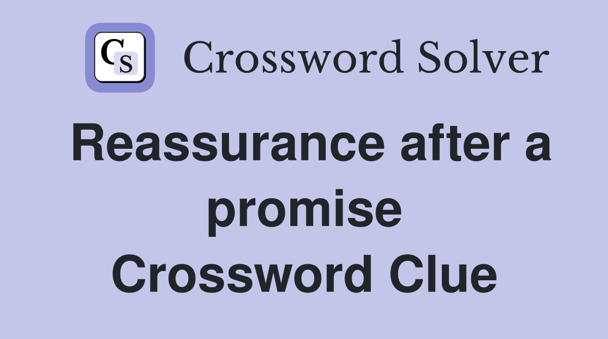 Reassurance after a promise Crossword Clue