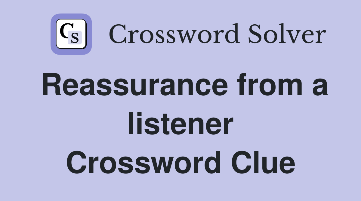 Reassurance from a listener Crossword Clue