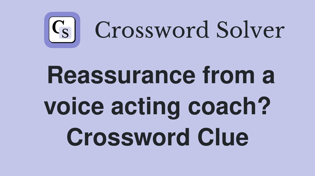 Reassurance from a voice acting coach? Crossword Clue