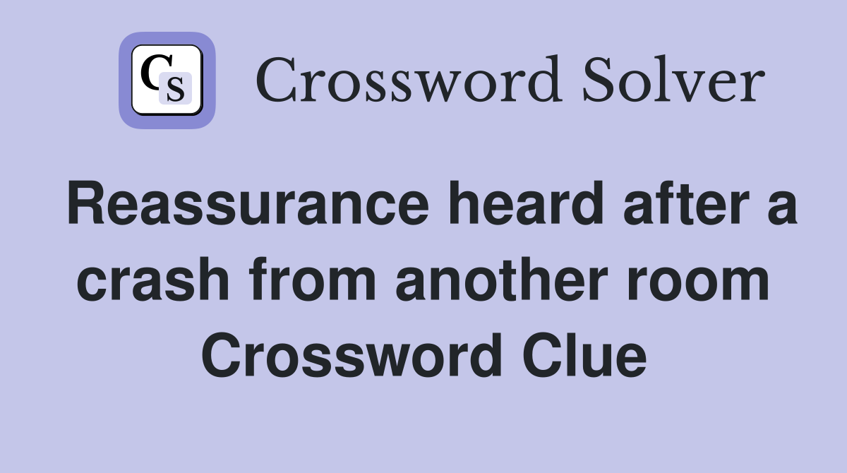 Reassurance heard after a crash from another room Crossword Clue