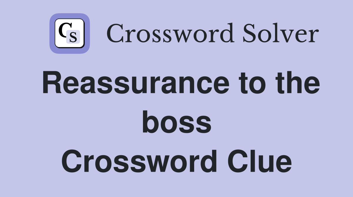 Reassurance to the boss Crossword Clue