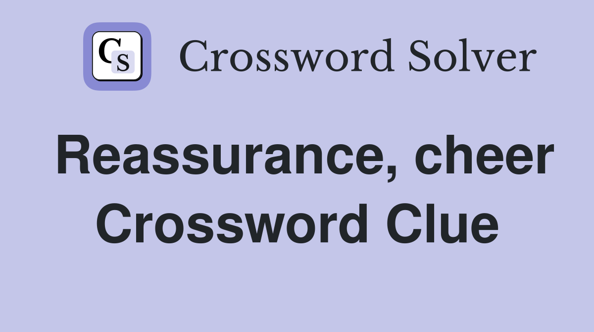 Reassurance, cheer Crossword Clue