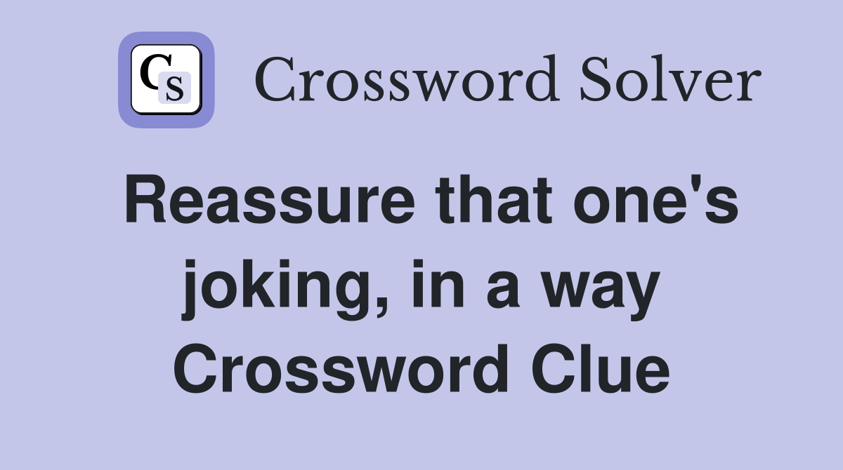 Reassure that one's joking, in a way Crossword Clue