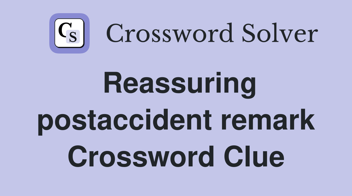 Reassuring postaccident remark Crossword Clue