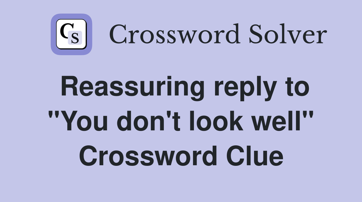 Reassuring reply to "You don't look well" Crossword Clue