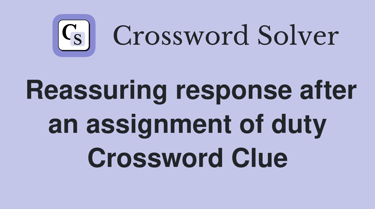 Reassuring response after an assignment of duty Crossword Clue