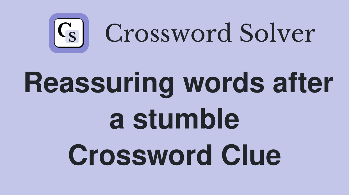 Reassuring words after a stumble Crossword Clue