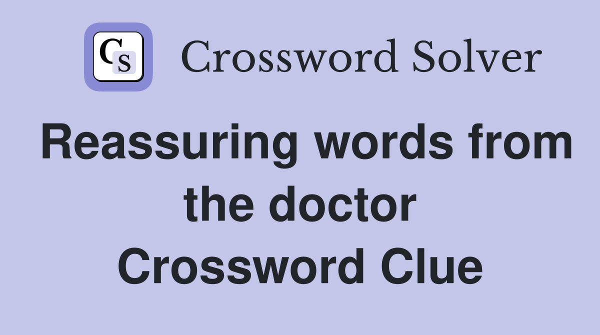 Reassuring words from the doctor Crossword Clue