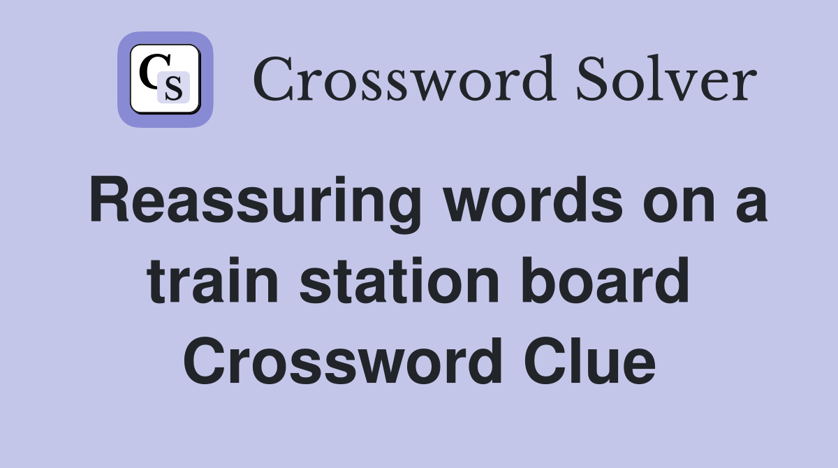 Reassuring words on a train station board Crossword Clue