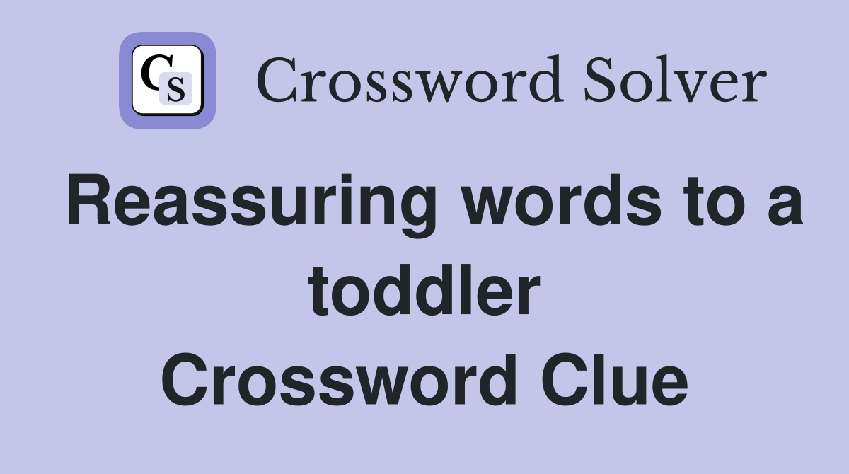 Reassuring words to a toddler Crossword Clue