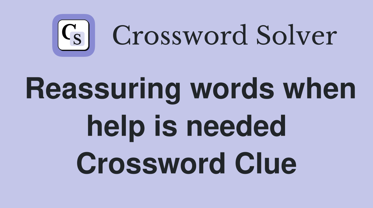 Reassuring words when help is needed Crossword Clue