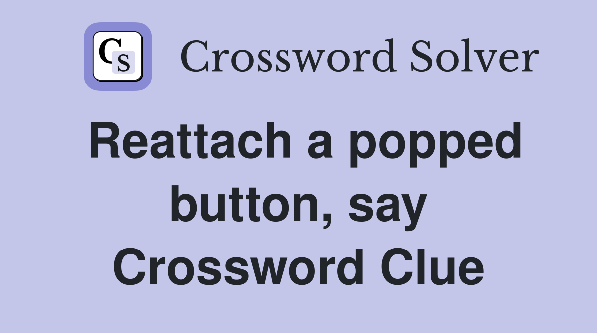 Reattach a popped button, say Crossword Clue