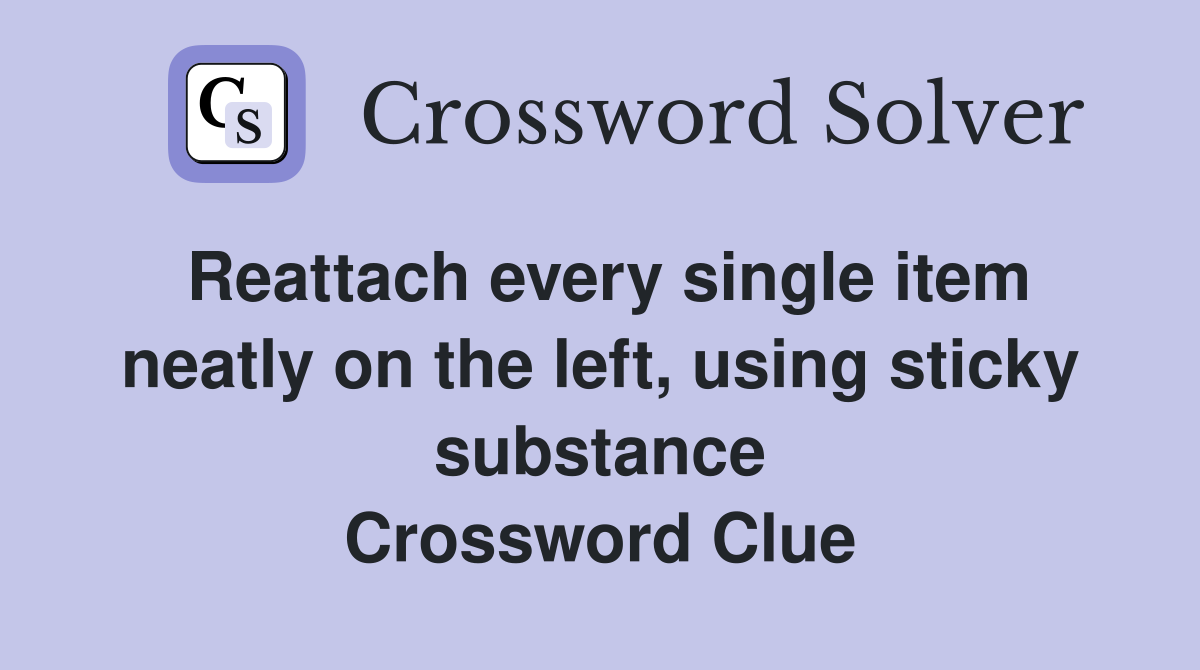 Reattach every single item neatly on the left, using sticky substance Crossword Clue