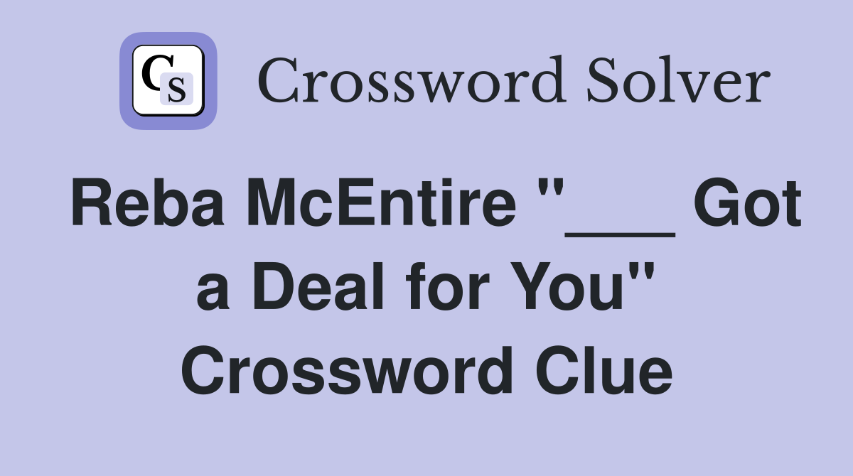 Reba McEntire "___ Got a Deal for You" Crossword Clue