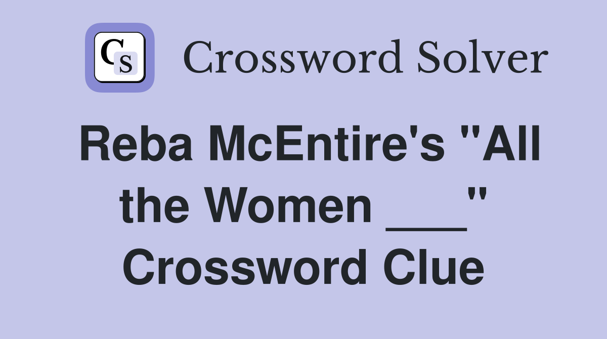 Reba McEntire's "All the Women ___" Crossword Clue
