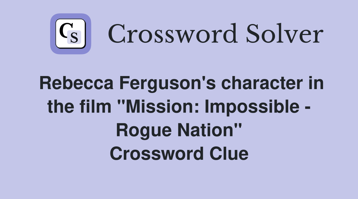 Rebecca Ferguson's character in the film "Mission: Impossible - Rogue Nation" Crossword Clue