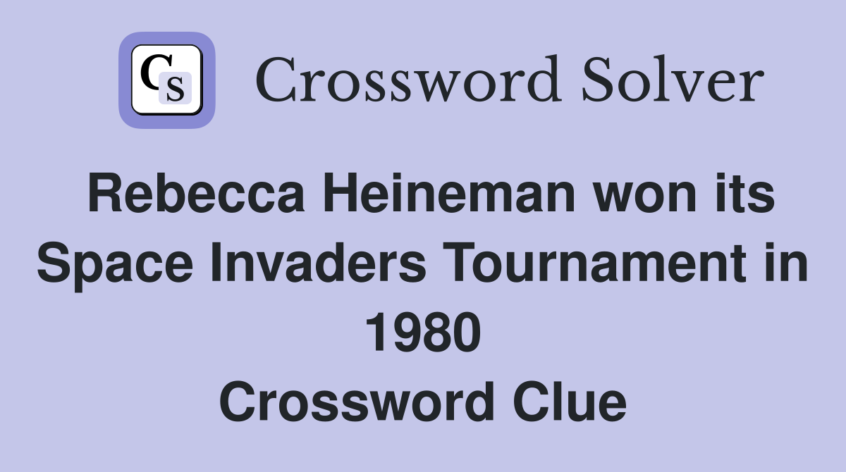 Rebecca Heineman won its Space Invaders Tournament in 1980 Crossword Clue