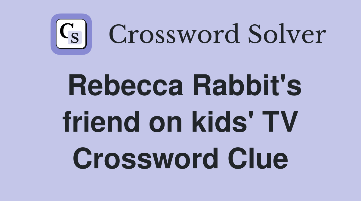 Rebecca Rabbit's friend on kids' TV Crossword Clue