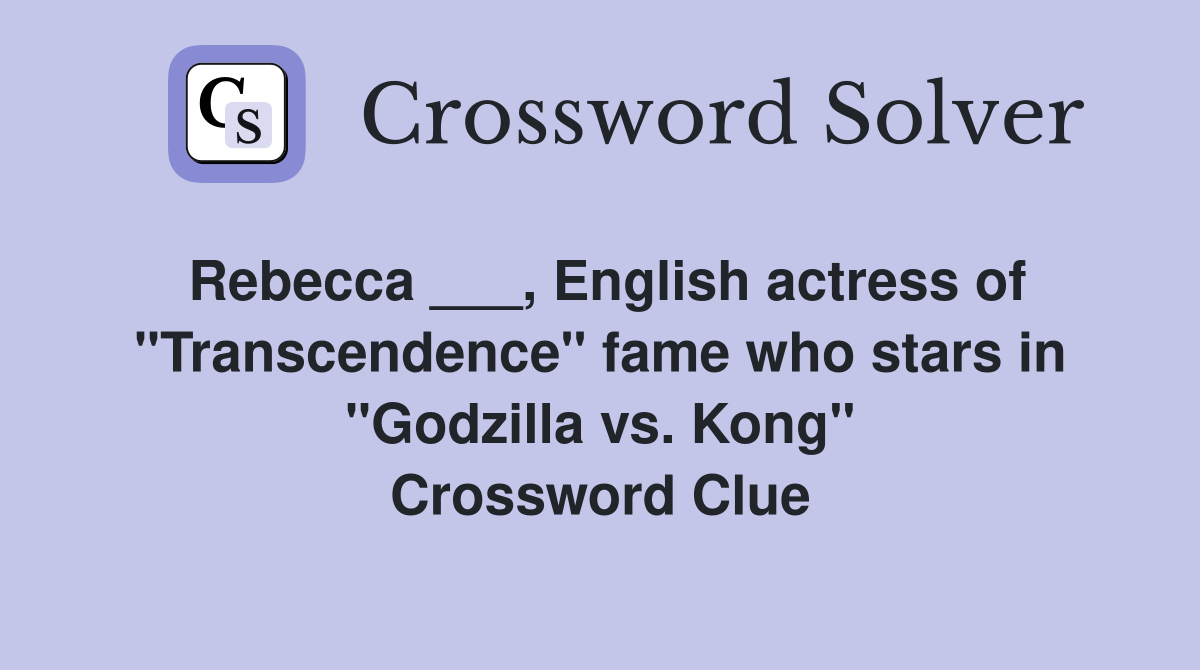 Rebecca ___, English actress of "Transcendence" fame who stars in "Godzilla vs. Kong" Crossword Clue