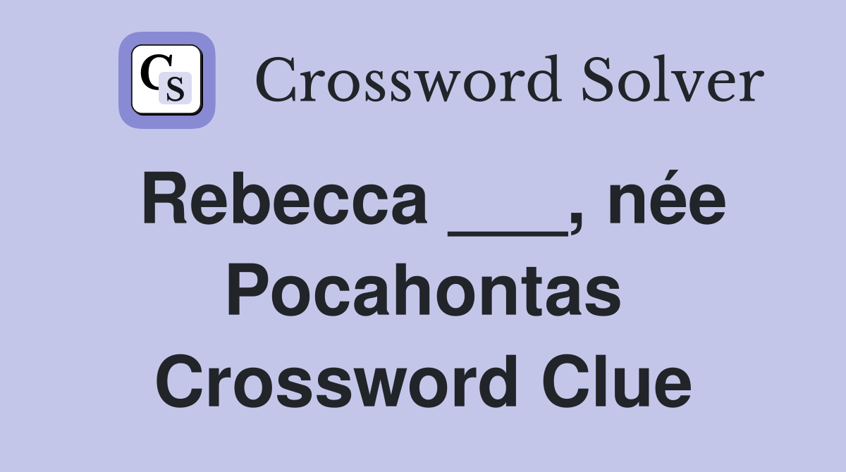 Rebecca ___, née Pocahontas Crossword Clue