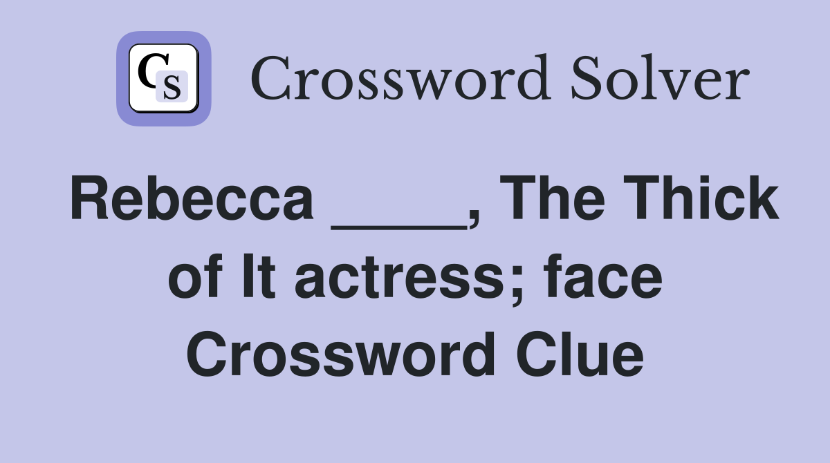 Rebecca ____, The Thick of It actress; face Crossword Clue