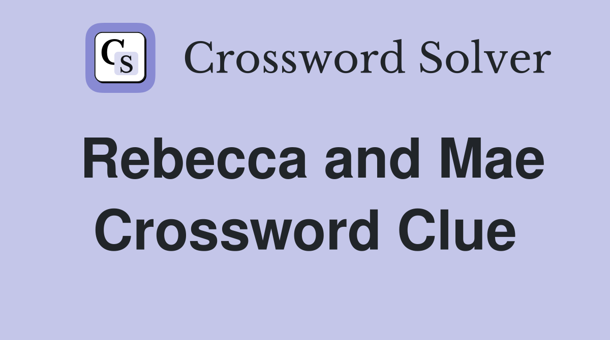 Rebecca and Mae Crossword Clue