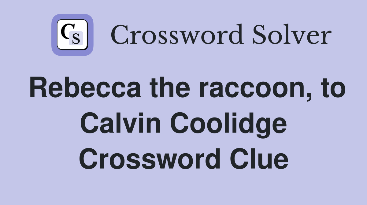 Rebecca the raccoon, to Calvin Coolidge Crossword Clue