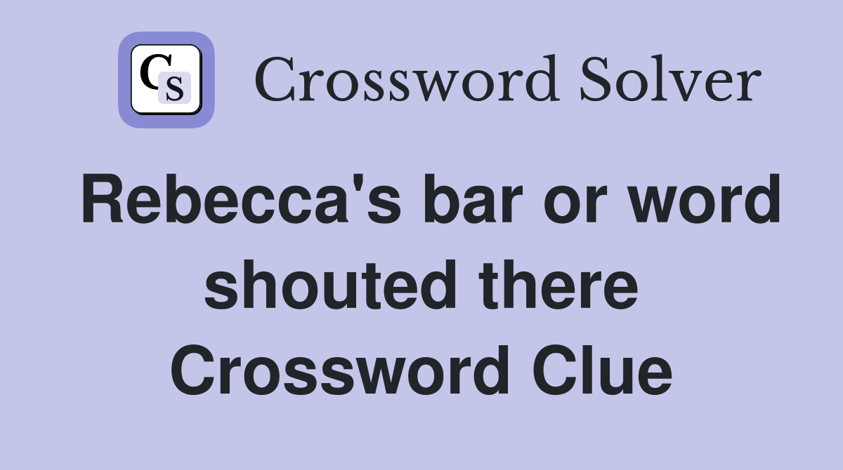 Rebecca's bar or word shouted there Crossword Clue