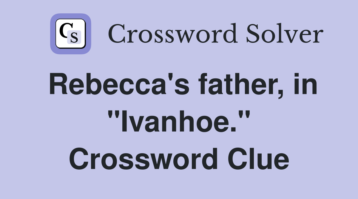 Rebecca's father, in "Ivanhoe." Crossword Clue
