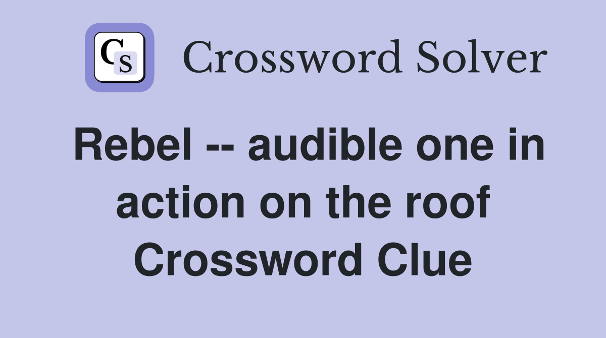 Rebel -- audible one in action on the roof Crossword Clue