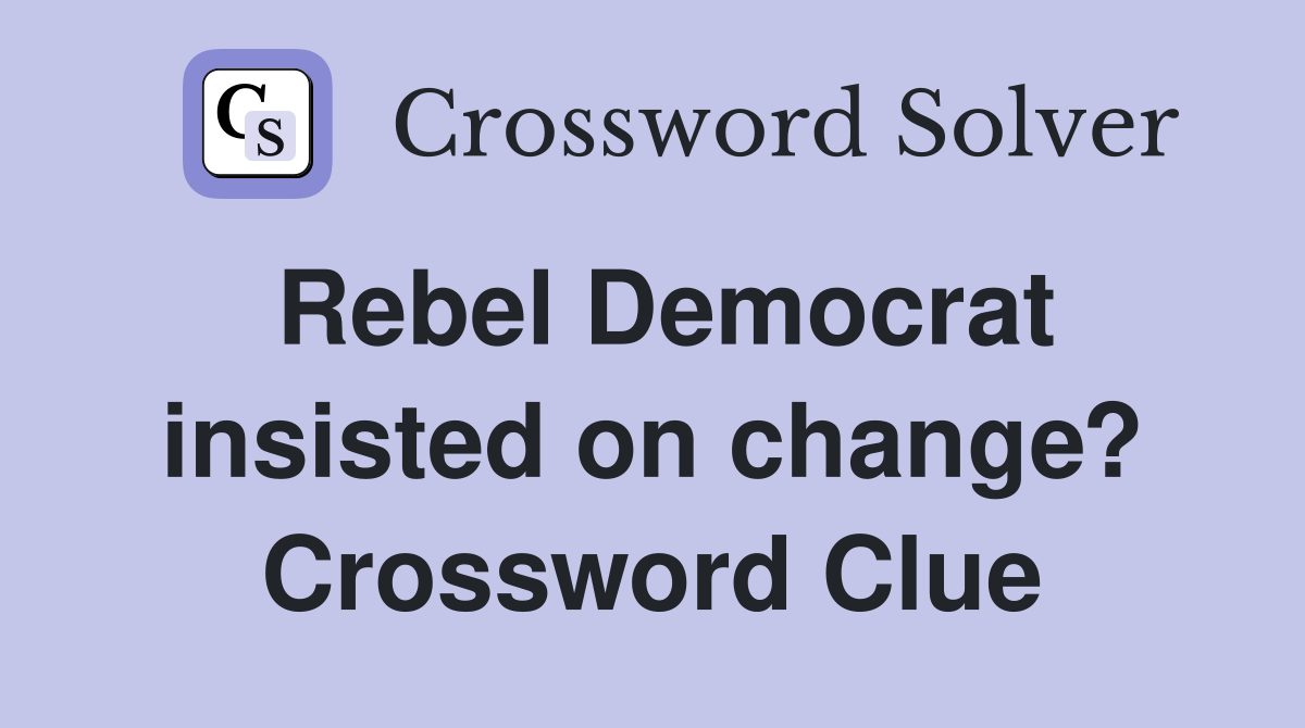 Rebel Democrat insisted on change? Crossword Clue