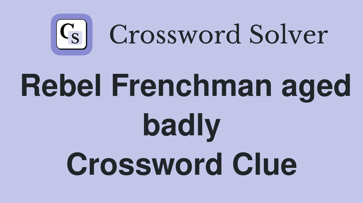 Rebel Frenchman aged badly Crossword Clue