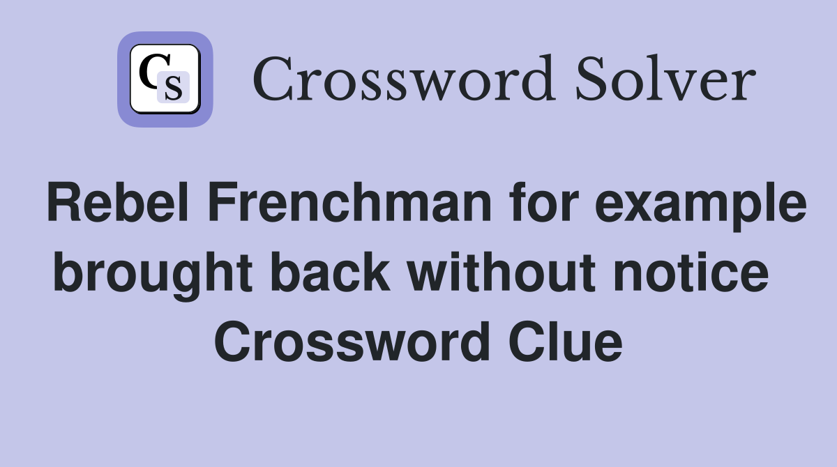 Rebel Frenchman for example brought back without notice  Crossword Clue