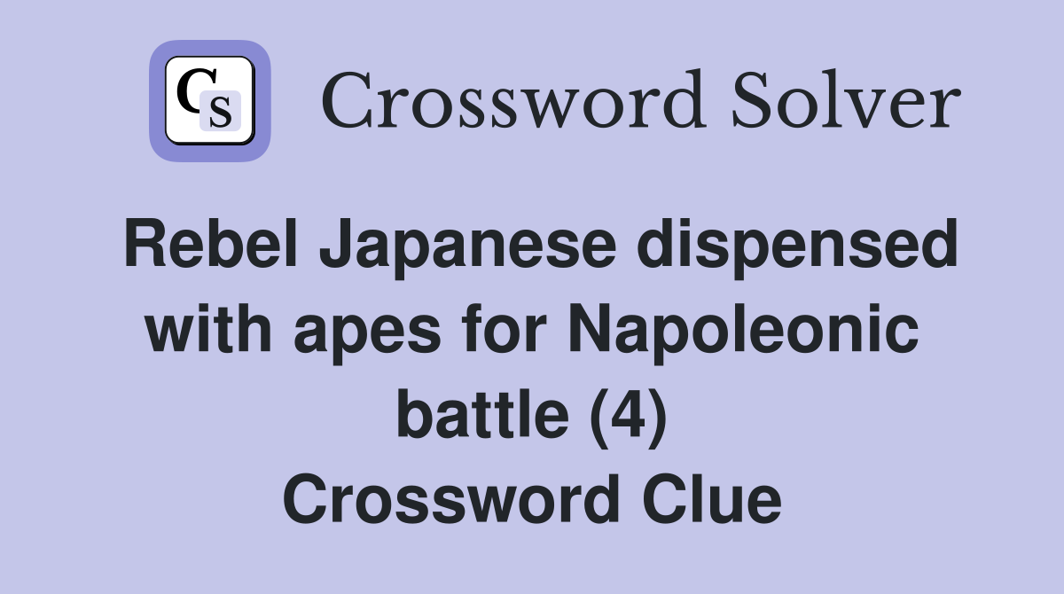 Rebel Japanese dispensed with apes for Napoleonic battle (4) Crossword Clue