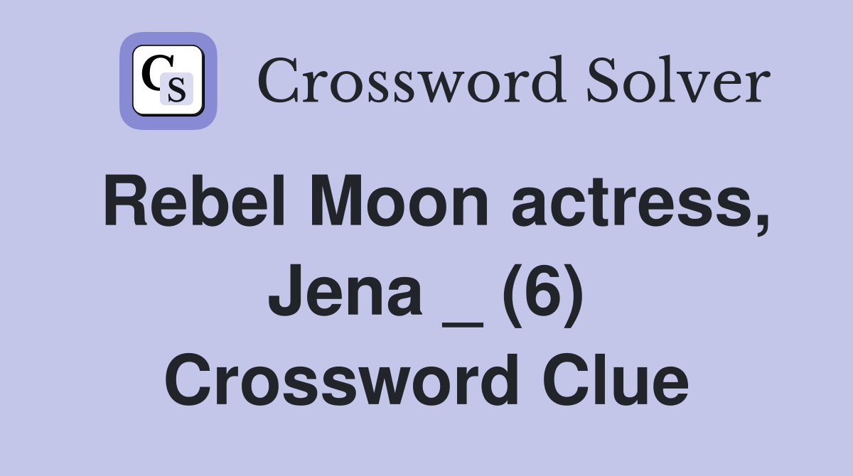 Rebel Moon actress, Jena _ (6) Crossword Clue