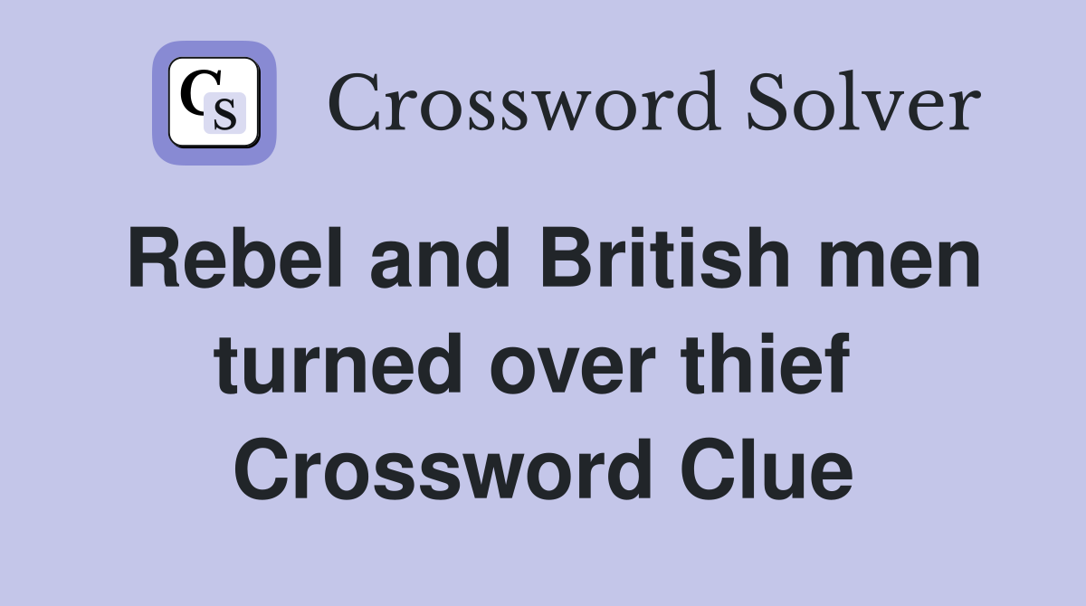 Rebel and British men turned over thief  Crossword Clue