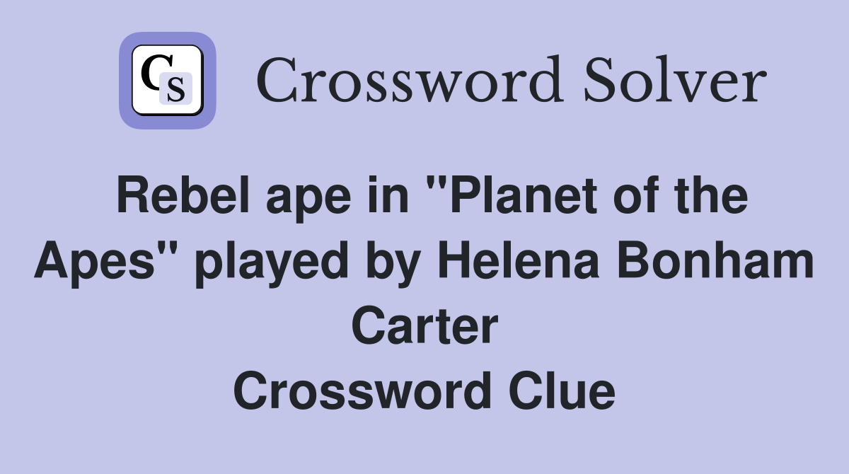 Rebel ape in "Planet of the Apes" played by Helena Bonham Carter Crossword Clue